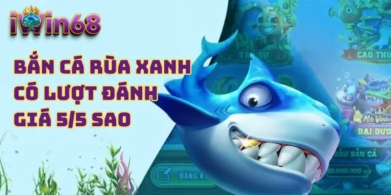 Bắn cá rùa xanh có lượt đánh giá 5/5 sao 