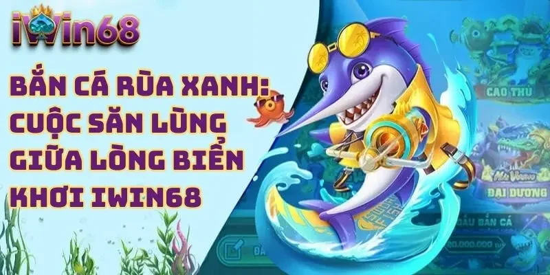 Bắn Cá Rùa Xanh - Cuộc Săn Lùng Giữa Lòng Biển Khơi IWIN68 