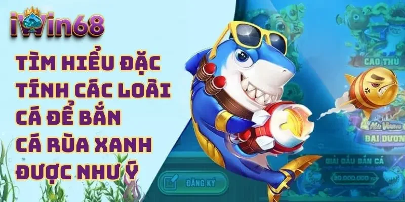Tìm hiểu đặc tính các loài cá để bắn cá rùa xanh được như ý 