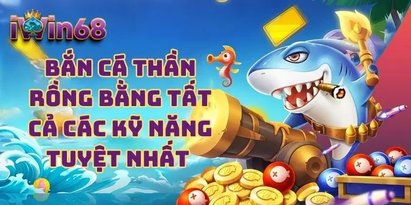 Bắn cá Thần Rồng bằng tất cả các kỹ năng tuyệt nhất 