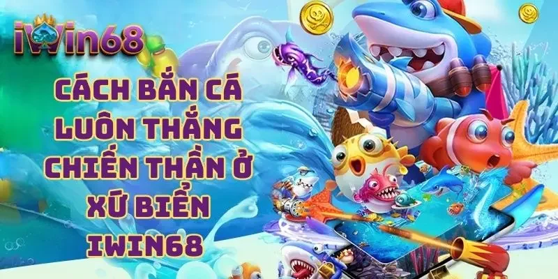 Cách Bắn Cá Luôn Thắng - Chiến Thần Ở Xứ Biển IWIN68