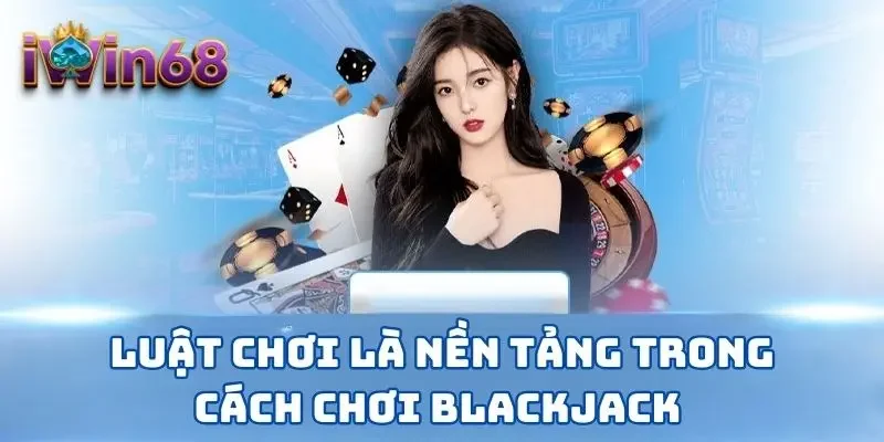 Luật chơi là nền tảng trong cách chơi Blackjack 