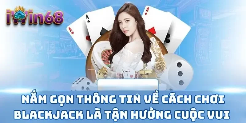 Nắm gọn thông tin về cách chơi Blackjack là tận hưởng cuộc vui 