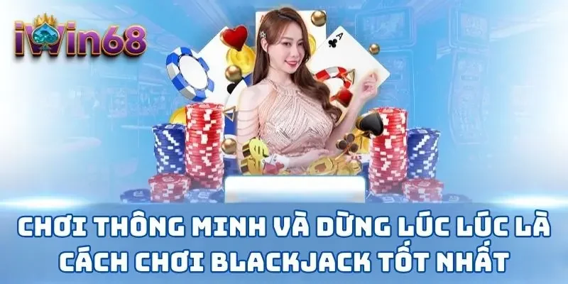 Chơi thông minh và dừng lúc lúc là cách chơi Blackjack tốt nhất