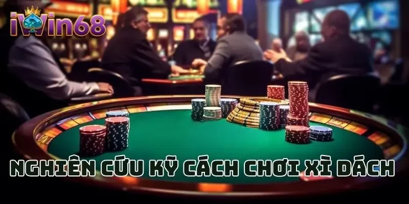 Nghiên cứu kỹ cách chơi Xì Dách 