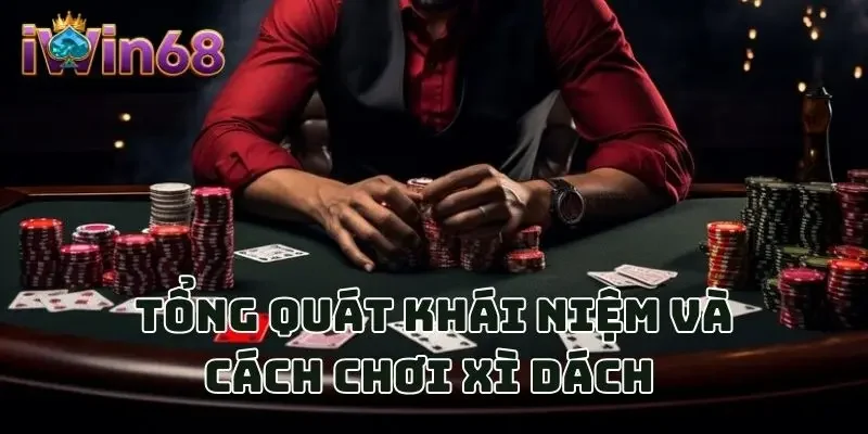 Tổng quát khái niệm và cách chơi Xì Dách 