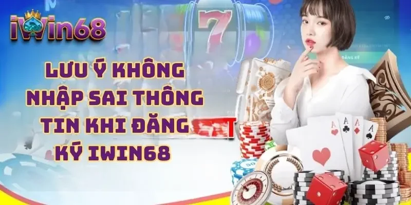 Lưu ý không nhập sai thông tin khi đăng ký IWIN68 