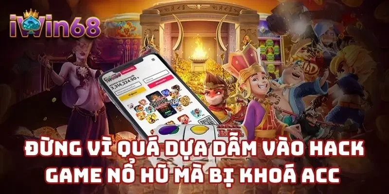Đừng vì quá dựa dẫm vào hack game nổ hũ mà bị khoá acc 
