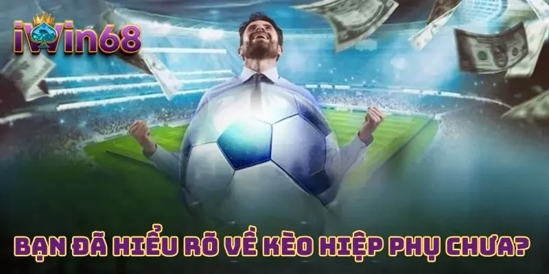Bạn đã hiểu rõ về kèo hiệp phụ chưa? 