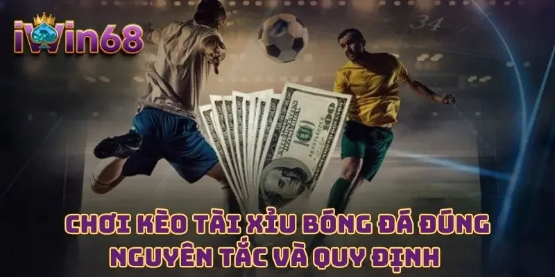 Chơi kèo Tài Xỉu bóng đá đúng nguyên tắc và quy định 