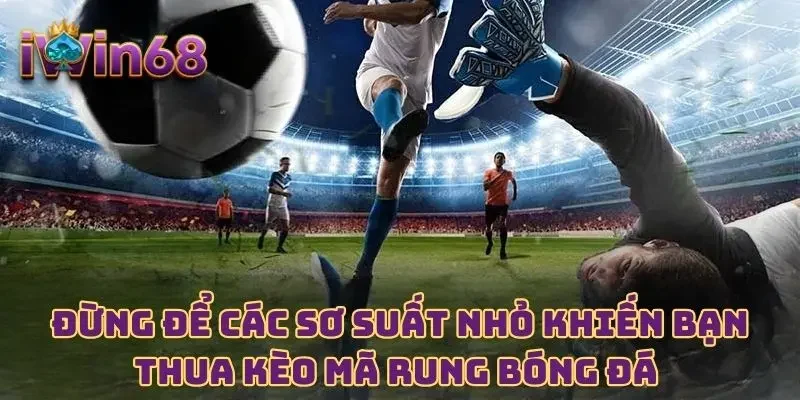 Đừng để các sơ suất nhỏ khiến bạn thua kèo mã rung bóng đá 