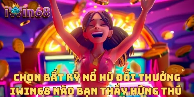 Chọn bất kỳ Nổ hũ đổi thưởng IWIN68 nào bạn thấy hứng thú 