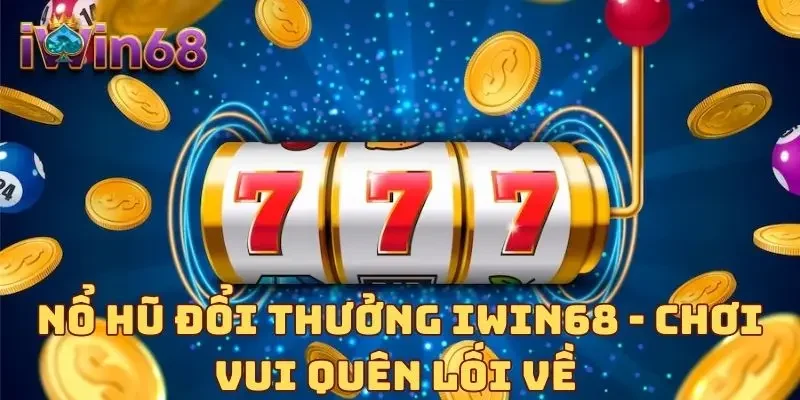 Nổ hũ đổi thưởng IWIN68 - chơi vui quên lối về