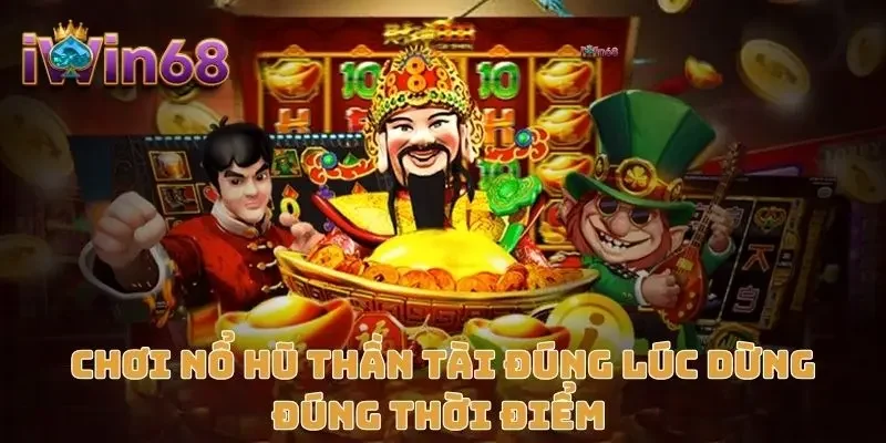 Chơi nổ hũ thần tài đúng lúc dừng đúng thời điểm