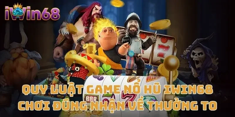 Quy Luật Game Nổ Hũ IWIN68 - Chơi Đúng Nhận Về Thưởng To