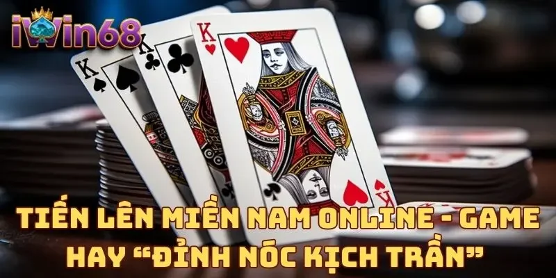 Tiến Lên Miền Nam Online - Game Hay “Đỉnh Nóc Kịch Trần” 